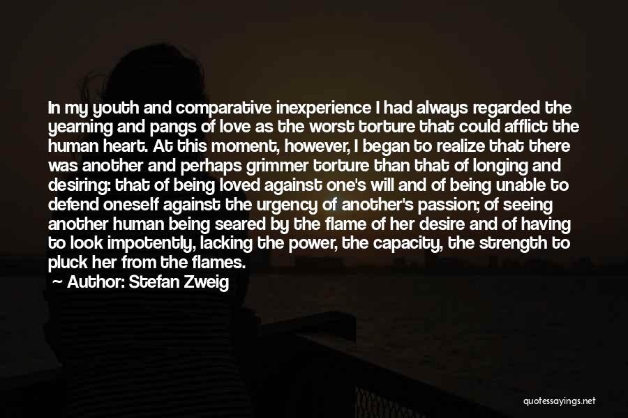 Stefan Zweig Quotes: In My Youth And Comparative Inexperience I Had Always Regarded The Yearning And Pangs Of Love As The Worst Torture