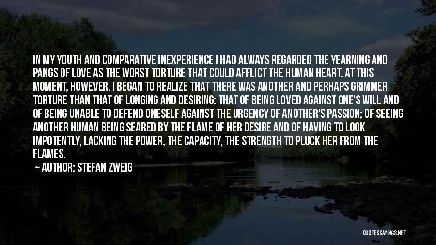 Stefan Zweig Quotes: In My Youth And Comparative Inexperience I Had Always Regarded The Yearning And Pangs Of Love As The Worst Torture