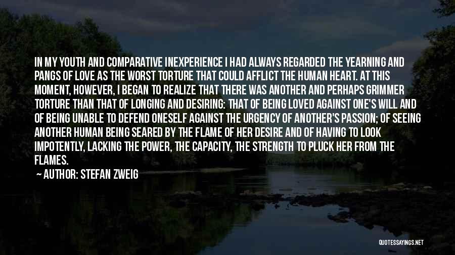 Stefan Zweig Quotes: In My Youth And Comparative Inexperience I Had Always Regarded The Yearning And Pangs Of Love As The Worst Torture