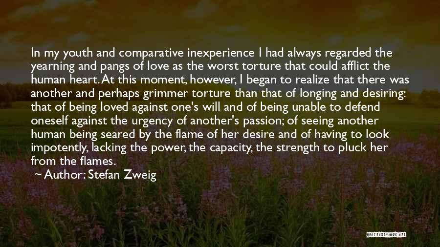 Stefan Zweig Quotes: In My Youth And Comparative Inexperience I Had Always Regarded The Yearning And Pangs Of Love As The Worst Torture