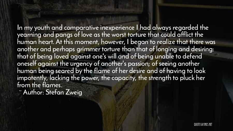 Stefan Zweig Quotes: In My Youth And Comparative Inexperience I Had Always Regarded The Yearning And Pangs Of Love As The Worst Torture