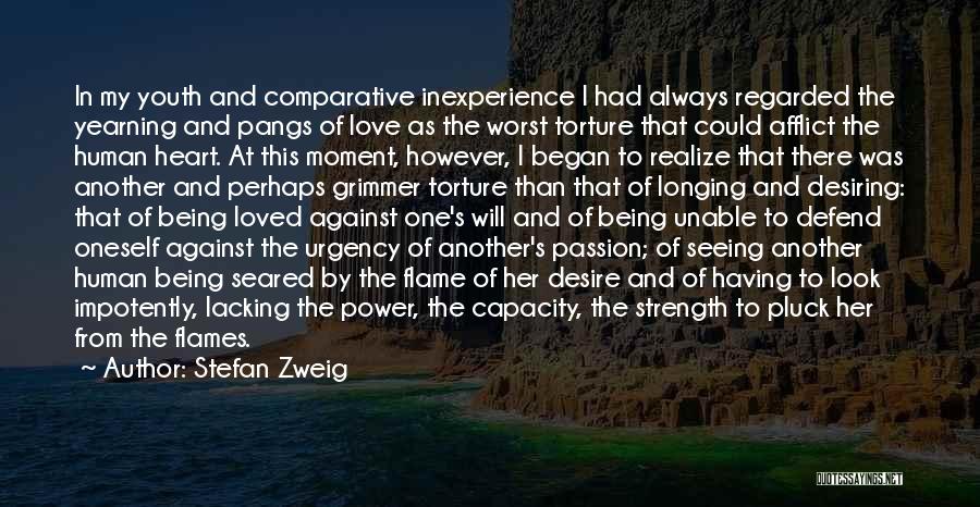 Stefan Zweig Quotes: In My Youth And Comparative Inexperience I Had Always Regarded The Yearning And Pangs Of Love As The Worst Torture