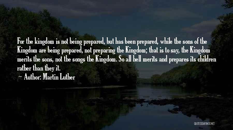 Martin Luther Quotes: For The Kingdom Is Not Being Prepared, But Has Been Prepared, While The Sons Of The Kingdom Are Being Prepared,