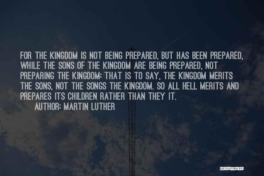 Martin Luther Quotes: For The Kingdom Is Not Being Prepared, But Has Been Prepared, While The Sons Of The Kingdom Are Being Prepared,