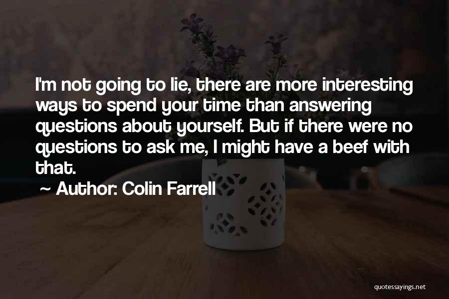 Colin Farrell Quotes: I'm Not Going To Lie, There Are More Interesting Ways To Spend Your Time Than Answering Questions About Yourself. But