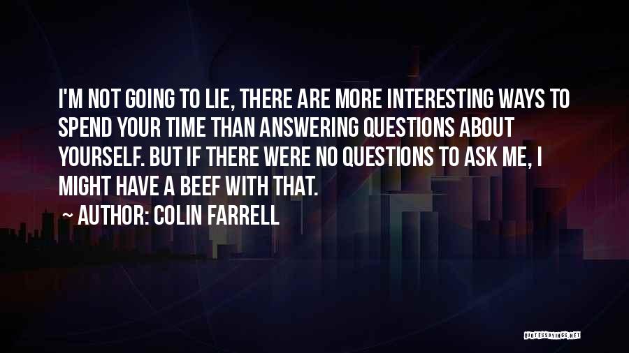 Colin Farrell Quotes: I'm Not Going To Lie, There Are More Interesting Ways To Spend Your Time Than Answering Questions About Yourself. But