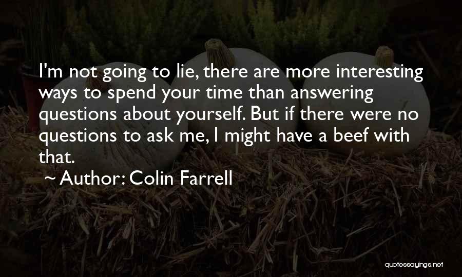 Colin Farrell Quotes: I'm Not Going To Lie, There Are More Interesting Ways To Spend Your Time Than Answering Questions About Yourself. But