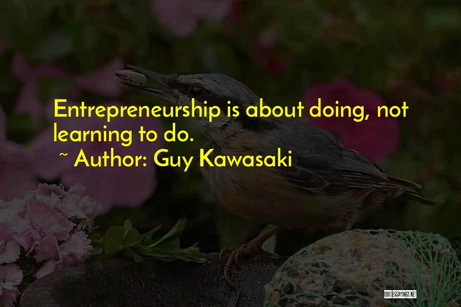 Guy Kawasaki Quotes: Entrepreneurship Is About Doing, Not Learning To Do.