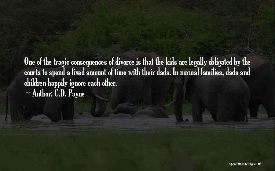 C.D. Payne Quotes: One Of The Tragic Consequences Of Divorce Is That The Kids Are Legally Obligated By The Courts To Spend A