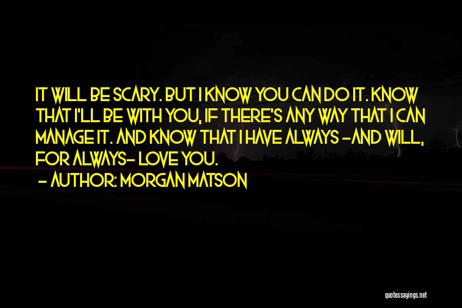 Morgan Matson Quotes: It Will Be Scary. But I Know You Can Do It. Know That I'll Be With You, If There's Any