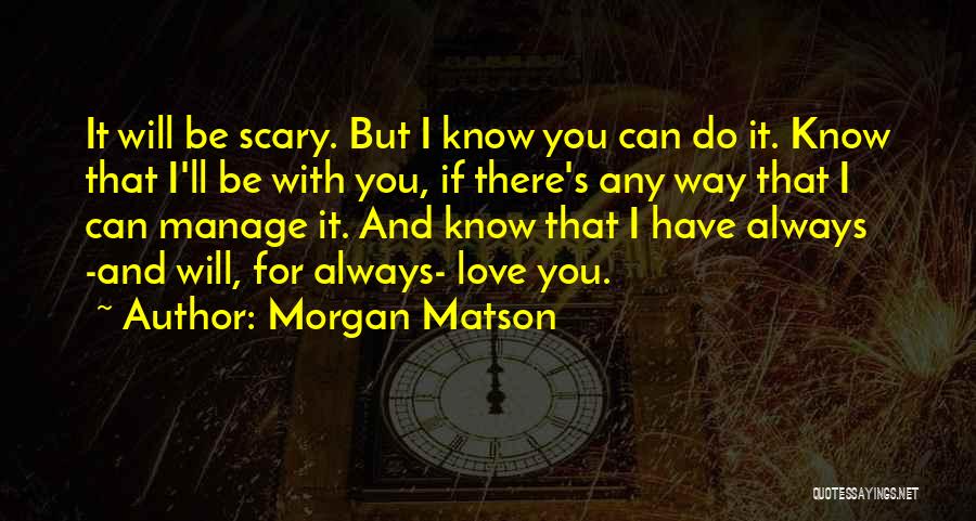 Morgan Matson Quotes: It Will Be Scary. But I Know You Can Do It. Know That I'll Be With You, If There's Any