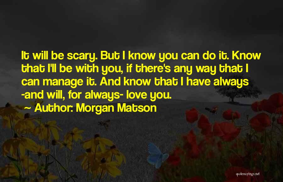 Morgan Matson Quotes: It Will Be Scary. But I Know You Can Do It. Know That I'll Be With You, If There's Any