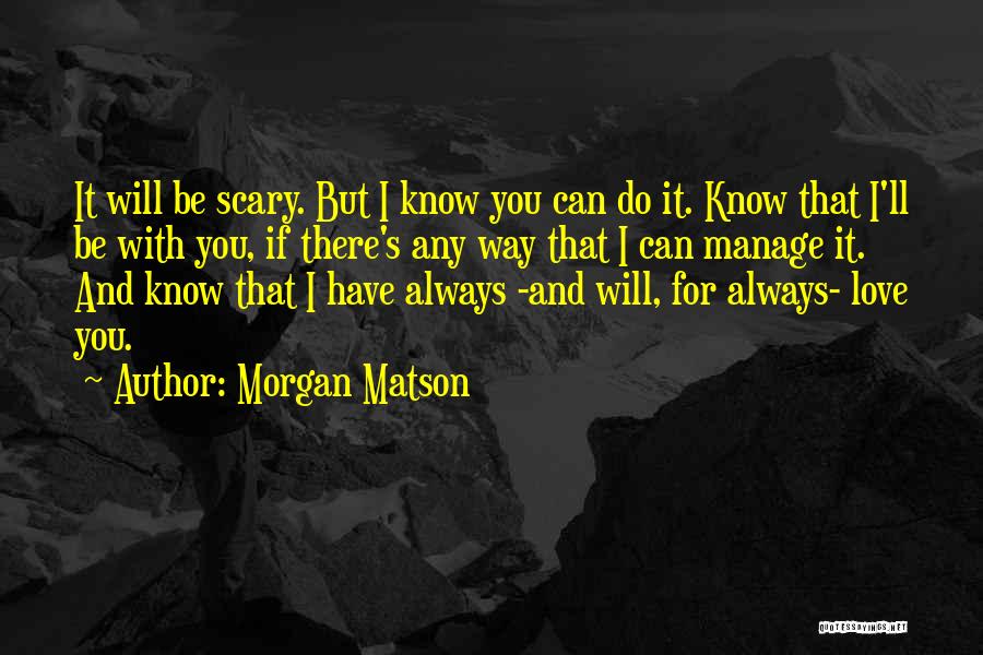 Morgan Matson Quotes: It Will Be Scary. But I Know You Can Do It. Know That I'll Be With You, If There's Any