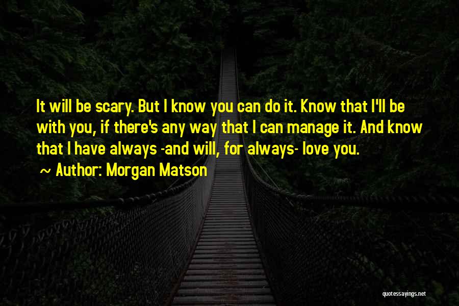 Morgan Matson Quotes: It Will Be Scary. But I Know You Can Do It. Know That I'll Be With You, If There's Any