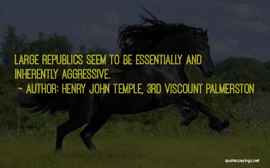 Henry John Temple, 3rd Viscount Palmerston Quotes: Large Republics Seem To Be Essentially And Inherently Aggressive.