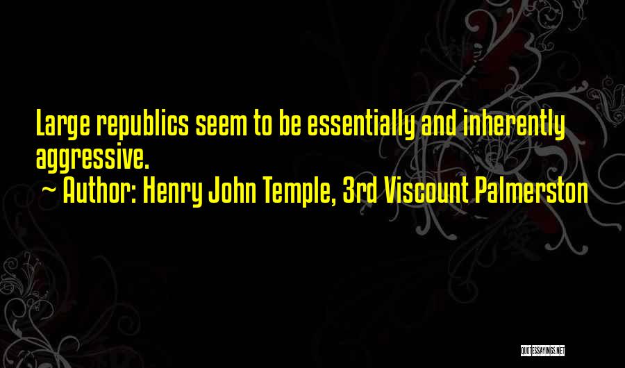 Henry John Temple, 3rd Viscount Palmerston Quotes: Large Republics Seem To Be Essentially And Inherently Aggressive.