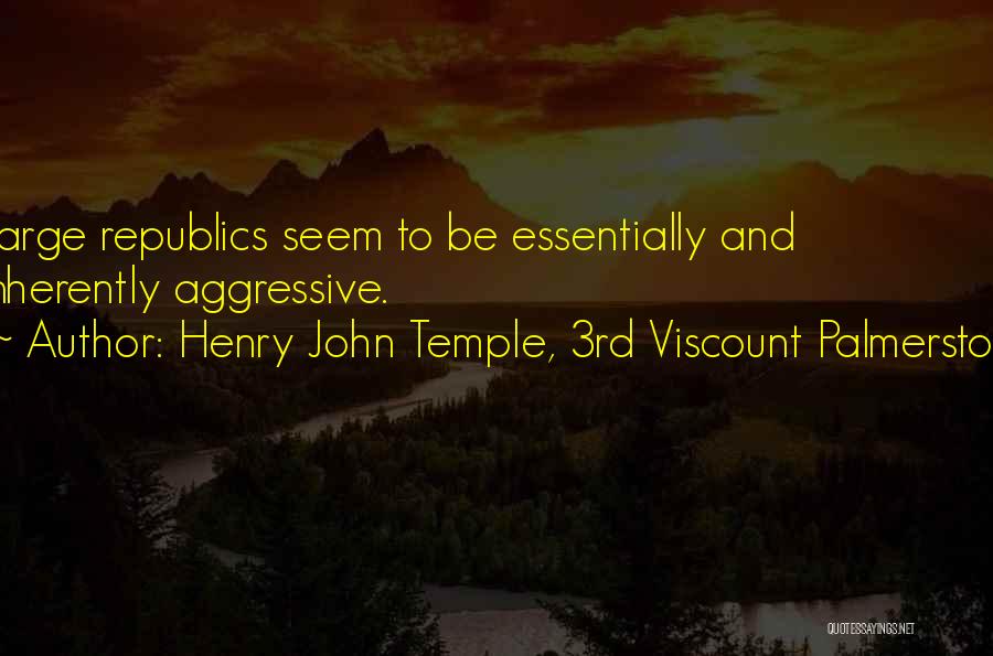 Henry John Temple, 3rd Viscount Palmerston Quotes: Large Republics Seem To Be Essentially And Inherently Aggressive.