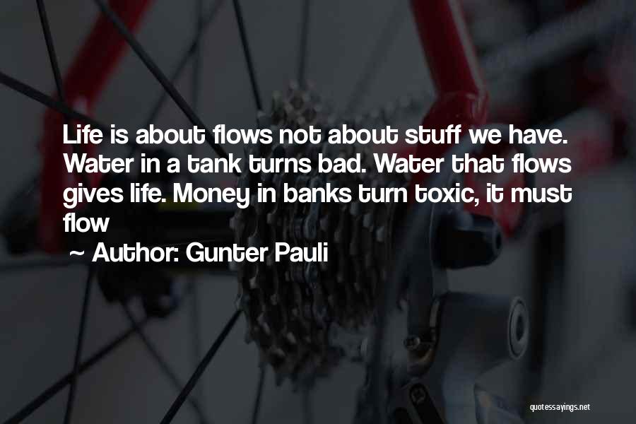 Gunter Pauli Quotes: Life Is About Flows Not About Stuff We Have. Water In A Tank Turns Bad. Water That Flows Gives Life.