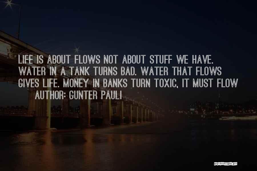 Gunter Pauli Quotes: Life Is About Flows Not About Stuff We Have. Water In A Tank Turns Bad. Water That Flows Gives Life.