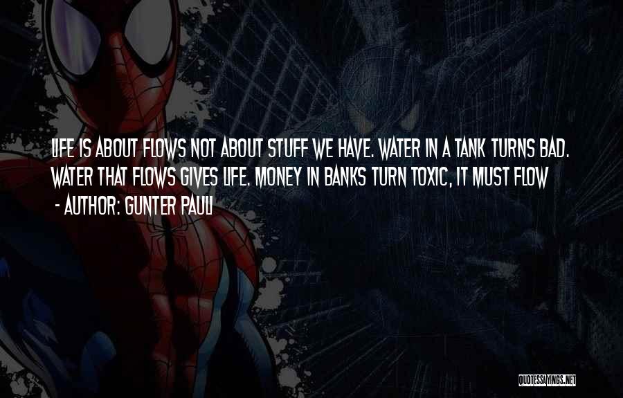 Gunter Pauli Quotes: Life Is About Flows Not About Stuff We Have. Water In A Tank Turns Bad. Water That Flows Gives Life.