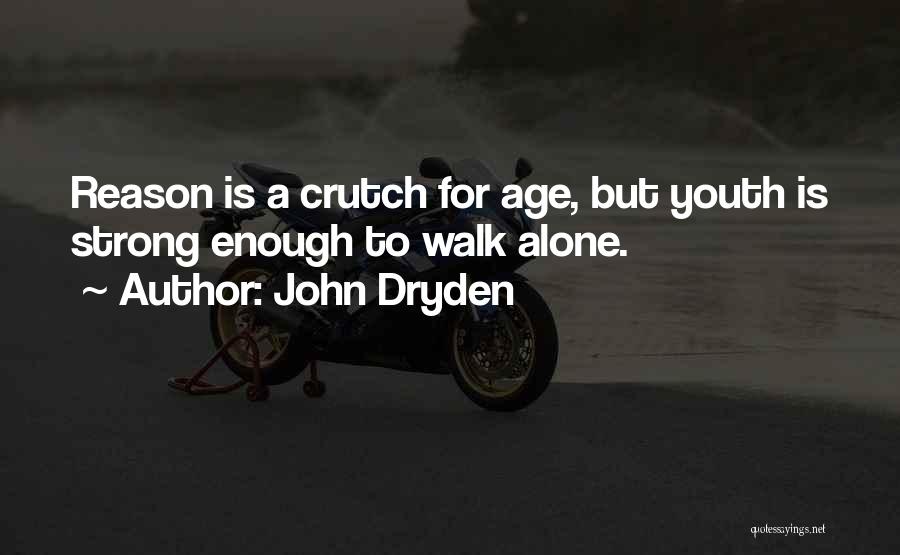 John Dryden Quotes: Reason Is A Crutch For Age, But Youth Is Strong Enough To Walk Alone.