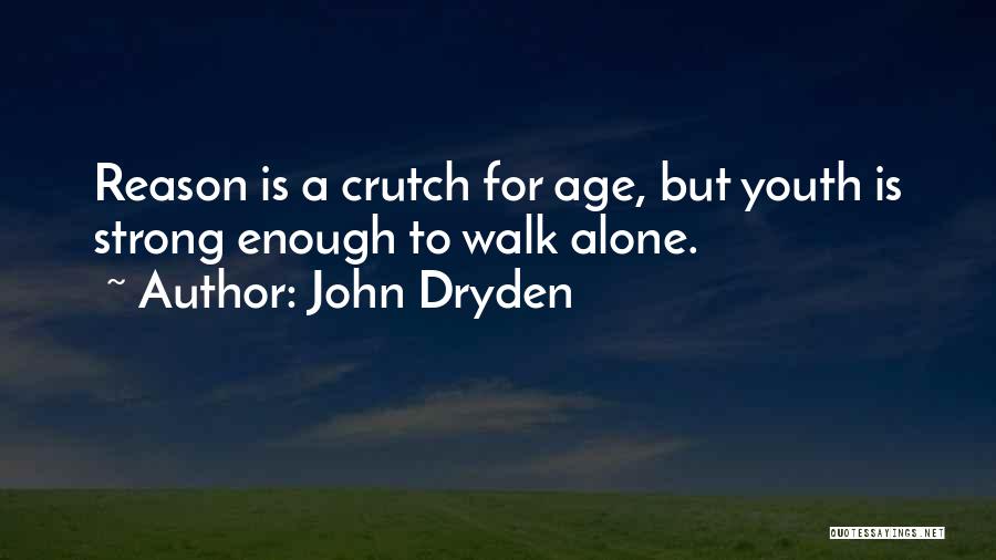 John Dryden Quotes: Reason Is A Crutch For Age, But Youth Is Strong Enough To Walk Alone.
