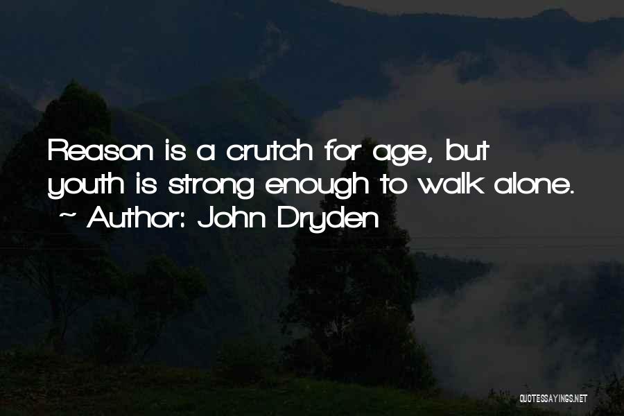 John Dryden Quotes: Reason Is A Crutch For Age, But Youth Is Strong Enough To Walk Alone.