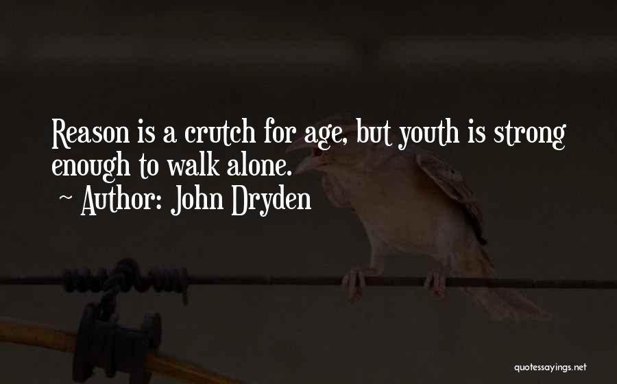 John Dryden Quotes: Reason Is A Crutch For Age, But Youth Is Strong Enough To Walk Alone.