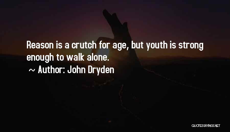 John Dryden Quotes: Reason Is A Crutch For Age, But Youth Is Strong Enough To Walk Alone.