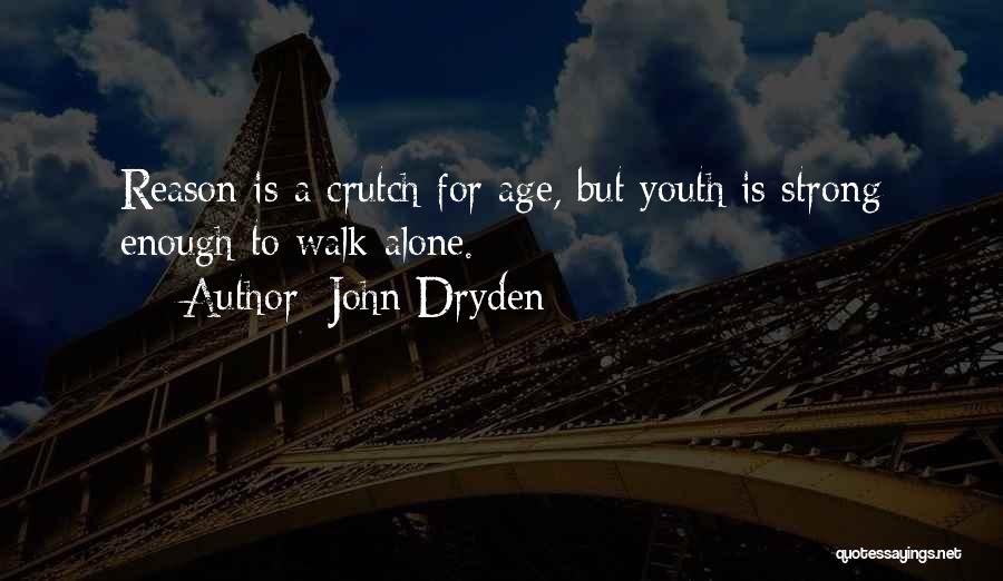 John Dryden Quotes: Reason Is A Crutch For Age, But Youth Is Strong Enough To Walk Alone.