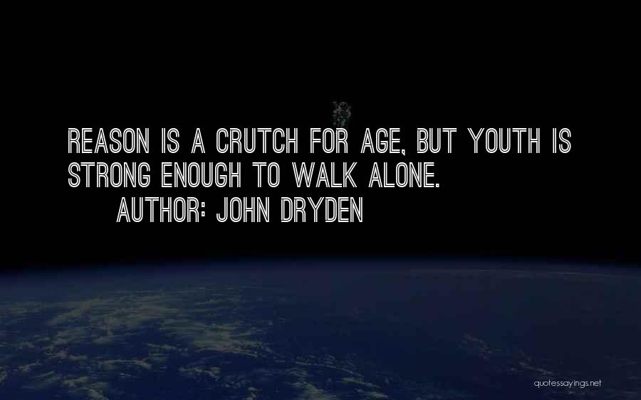 John Dryden Quotes: Reason Is A Crutch For Age, But Youth Is Strong Enough To Walk Alone.