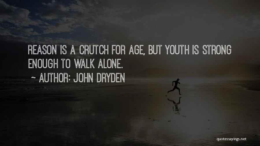 John Dryden Quotes: Reason Is A Crutch For Age, But Youth Is Strong Enough To Walk Alone.