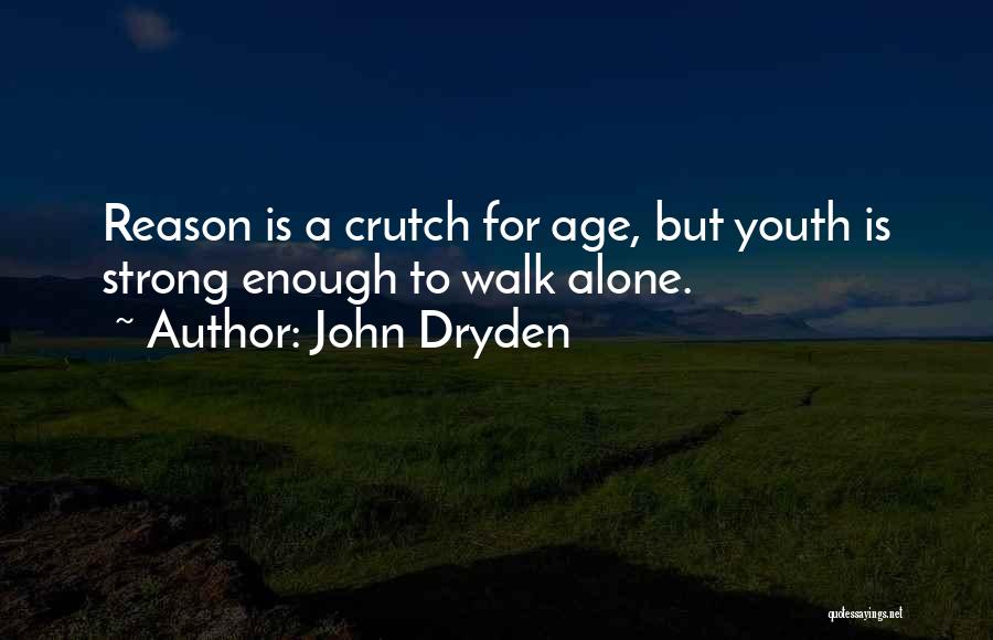 John Dryden Quotes: Reason Is A Crutch For Age, But Youth Is Strong Enough To Walk Alone.