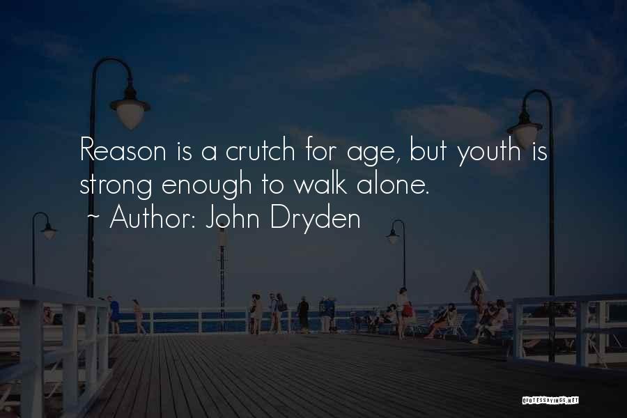 John Dryden Quotes: Reason Is A Crutch For Age, But Youth Is Strong Enough To Walk Alone.