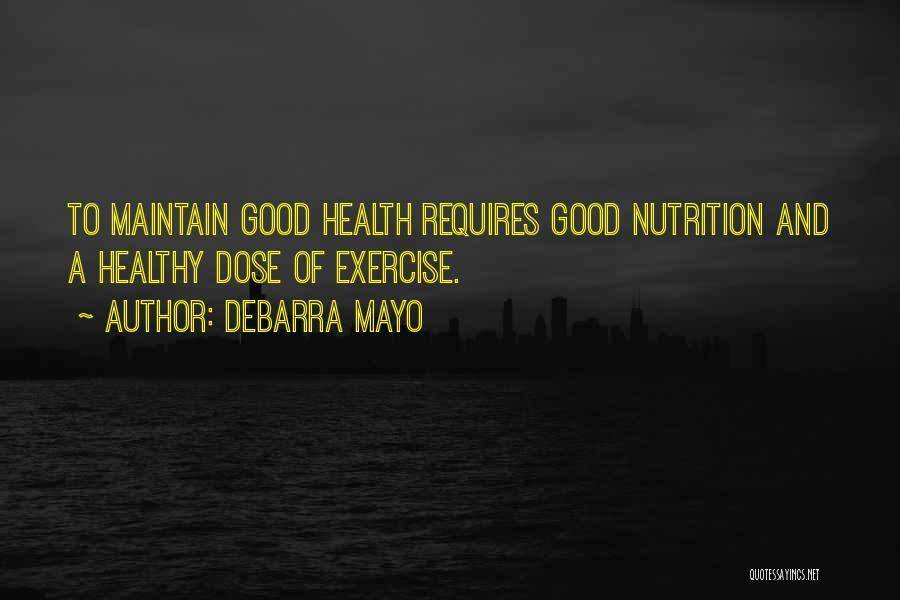 DeBarra Mayo Quotes: To Maintain Good Health Requires Good Nutrition And A Healthy Dose Of Exercise.