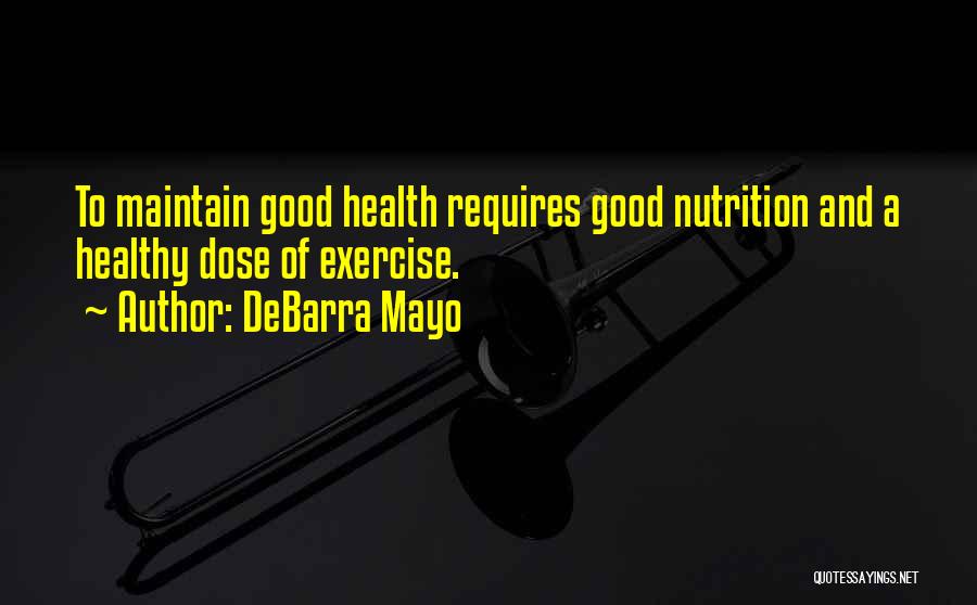DeBarra Mayo Quotes: To Maintain Good Health Requires Good Nutrition And A Healthy Dose Of Exercise.