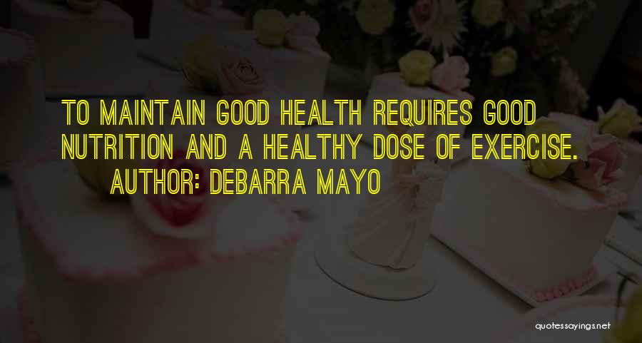 DeBarra Mayo Quotes: To Maintain Good Health Requires Good Nutrition And A Healthy Dose Of Exercise.