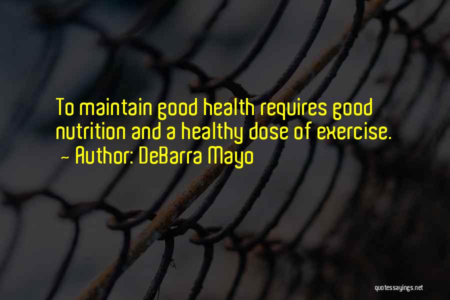 DeBarra Mayo Quotes: To Maintain Good Health Requires Good Nutrition And A Healthy Dose Of Exercise.