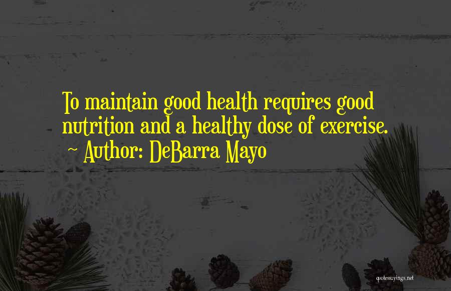 DeBarra Mayo Quotes: To Maintain Good Health Requires Good Nutrition And A Healthy Dose Of Exercise.