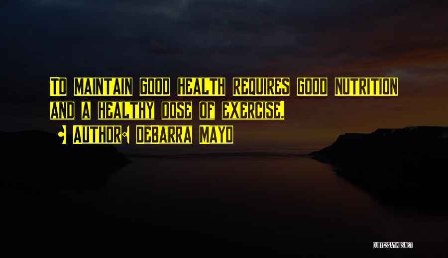 DeBarra Mayo Quotes: To Maintain Good Health Requires Good Nutrition And A Healthy Dose Of Exercise.