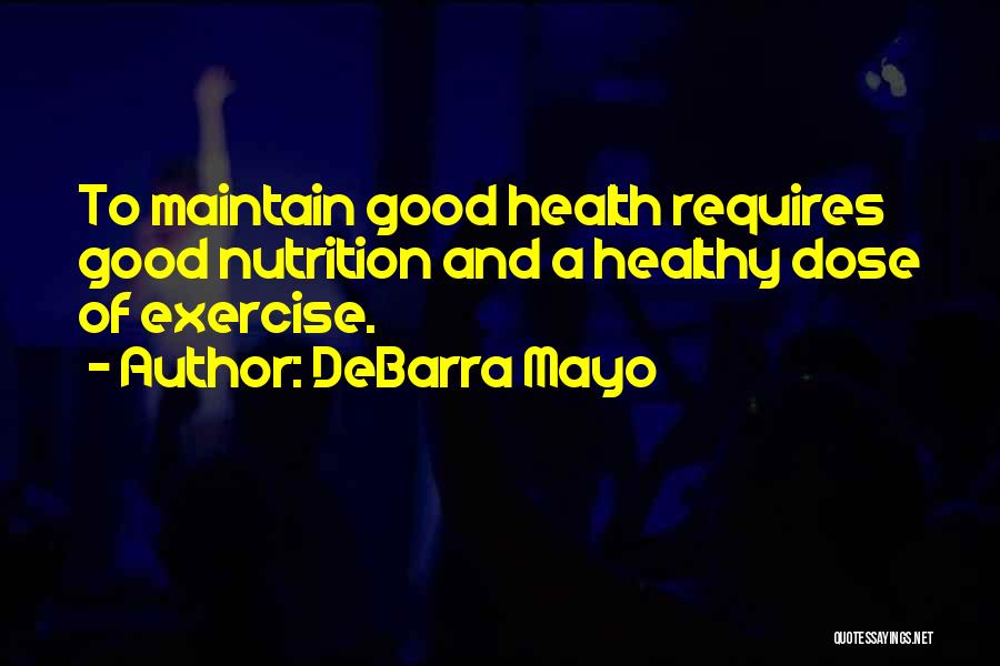 DeBarra Mayo Quotes: To Maintain Good Health Requires Good Nutrition And A Healthy Dose Of Exercise.