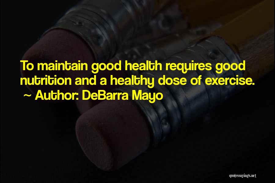 DeBarra Mayo Quotes: To Maintain Good Health Requires Good Nutrition And A Healthy Dose Of Exercise.