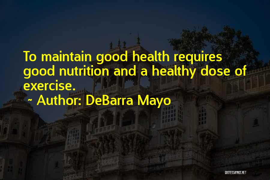 DeBarra Mayo Quotes: To Maintain Good Health Requires Good Nutrition And A Healthy Dose Of Exercise.