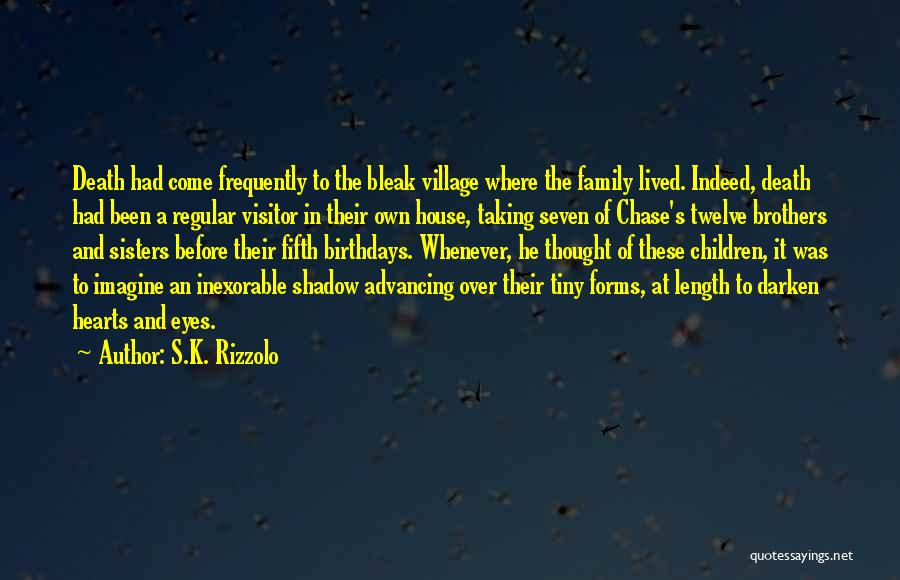 S.K. Rizzolo Quotes: Death Had Come Frequently To The Bleak Village Where The Family Lived. Indeed, Death Had Been A Regular Visitor In