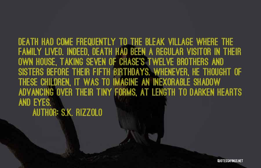 S.K. Rizzolo Quotes: Death Had Come Frequently To The Bleak Village Where The Family Lived. Indeed, Death Had Been A Regular Visitor In