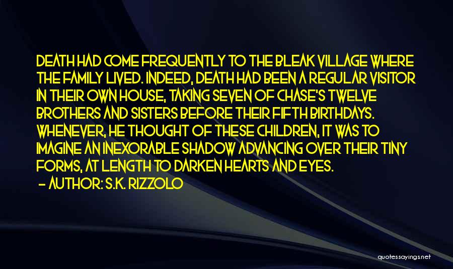 S.K. Rizzolo Quotes: Death Had Come Frequently To The Bleak Village Where The Family Lived. Indeed, Death Had Been A Regular Visitor In