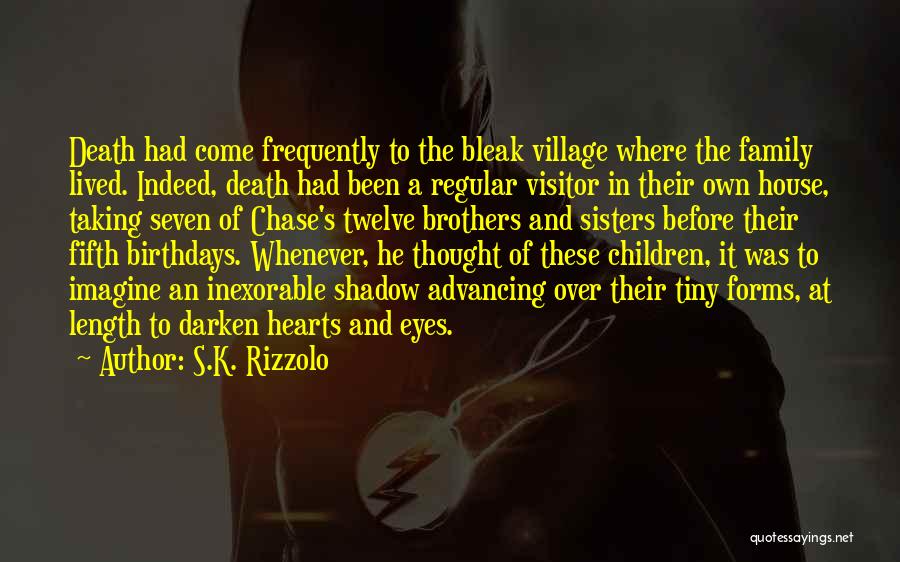 S.K. Rizzolo Quotes: Death Had Come Frequently To The Bleak Village Where The Family Lived. Indeed, Death Had Been A Regular Visitor In