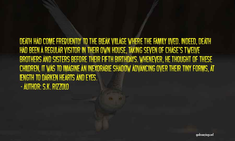 S.K. Rizzolo Quotes: Death Had Come Frequently To The Bleak Village Where The Family Lived. Indeed, Death Had Been A Regular Visitor In