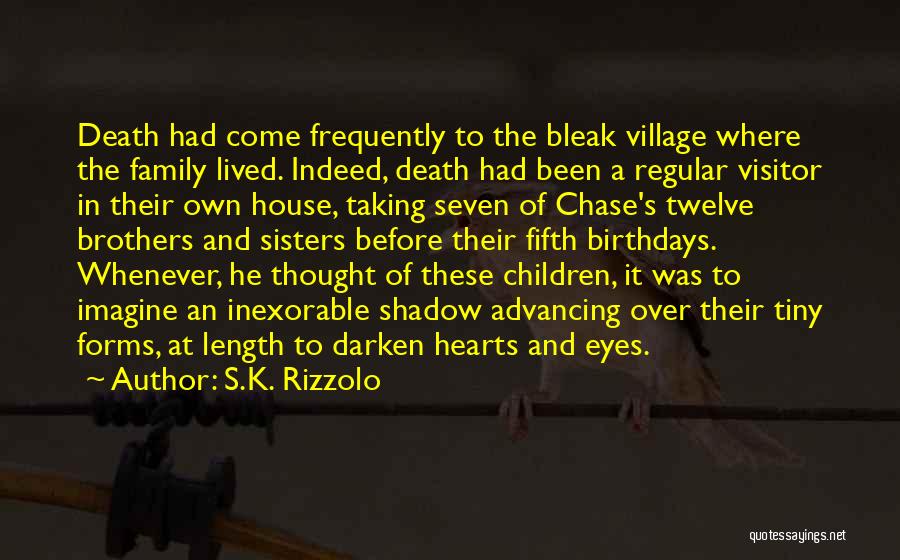 S.K. Rizzolo Quotes: Death Had Come Frequently To The Bleak Village Where The Family Lived. Indeed, Death Had Been A Regular Visitor In