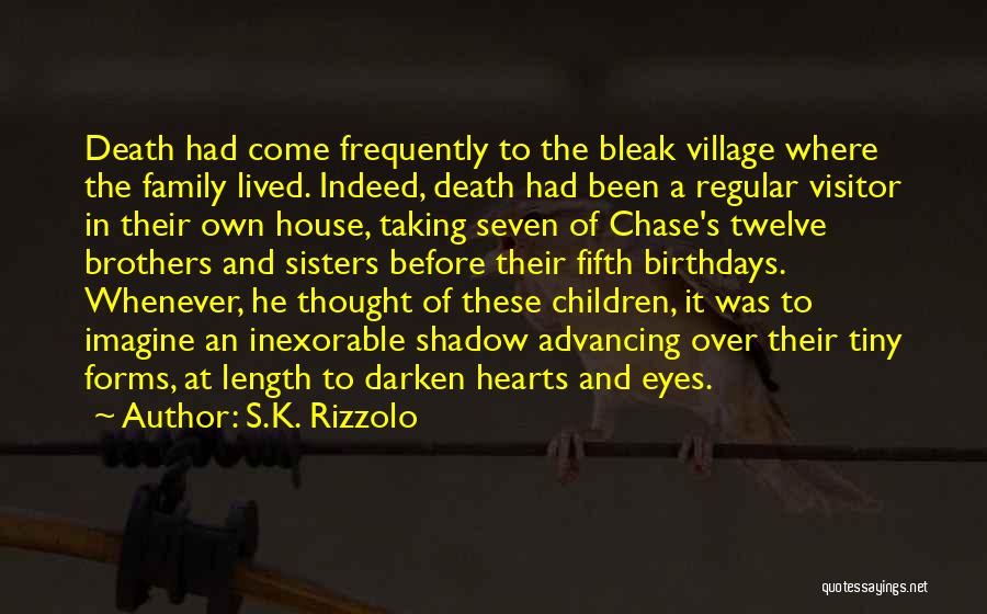 S.K. Rizzolo Quotes: Death Had Come Frequently To The Bleak Village Where The Family Lived. Indeed, Death Had Been A Regular Visitor In